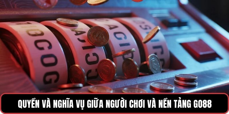 Quyền và nghĩa vụ giữa người chơi và nền tảng GO88